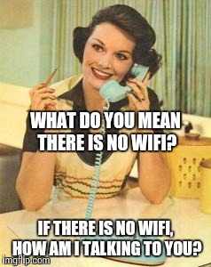 lady on the phone | WHAT DO YOU MEAN THERE IS NO WIFI? IF THERE IS NO WIFI, HOW AM I TALKING TO YOU? | image tagged in lady on the phone | made w/ Imgflip meme maker