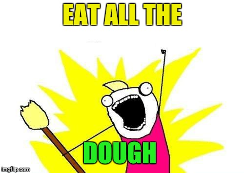 X All The Y Meme | EAT ALL THE DOUGH | image tagged in memes,x all the y | made w/ Imgflip meme maker