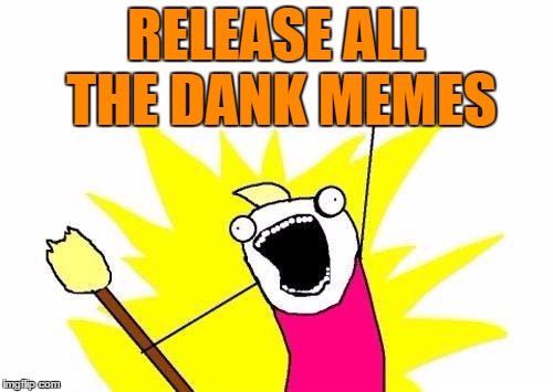 X All The Y Meme | RELEASE ALL THE DANK MEMES | image tagged in memes,x all the y | made w/ Imgflip meme maker