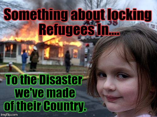Pointing to the Obama Administration is NOT a Defense...to the Charge of Scumbaggery. | Something about locking Refugees In.... To the Disaster we've made of their Country. | image tagged in memes,disaster girl,scumbag trump,scumbag obama,scumbag government,scumbag america | made w/ Imgflip meme maker