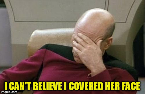 Captain Picard Facepalm Meme | I CAN'T BELIEVE I COVERED HER FACE | image tagged in memes,captain picard facepalm | made w/ Imgflip meme maker
