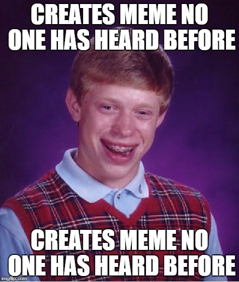Bad Luck Brian Meme | CREATES MEME NO ONE HAS HEARD BEFORE CREATES MEME NO ONE HAS HEARD BEFORE | image tagged in memes,bad luck brian | made w/ Imgflip meme maker