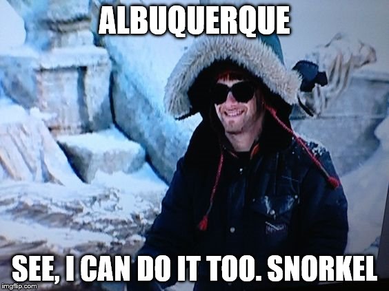 ALBUQUERQUE; SEE, I CAN DO IT TOO. SNORKEL | image tagged in riley | made w/ Imgflip meme maker