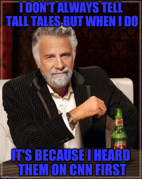 the most interesting lies | I DON'T ALWAYS TELL TALL TALES BUT WHEN I DO; IT'S BECAUSE I HEARD THEM ON CNN FIRST | image tagged in memes,the most interesting man in the world | made w/ Imgflip meme maker