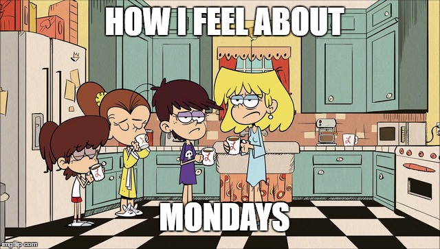 Another week to go... | HOW I FEEL ABOUT; MONDAYS | image tagged in the loud house,monday,i hate mondays | made w/ Imgflip meme maker