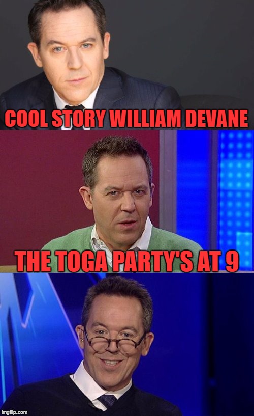 COOL STORY WILLIAM DEVANE THE TOGA PARTY'S AT 9 | image tagged in bad pun greg gutfeld | made w/ Imgflip meme maker