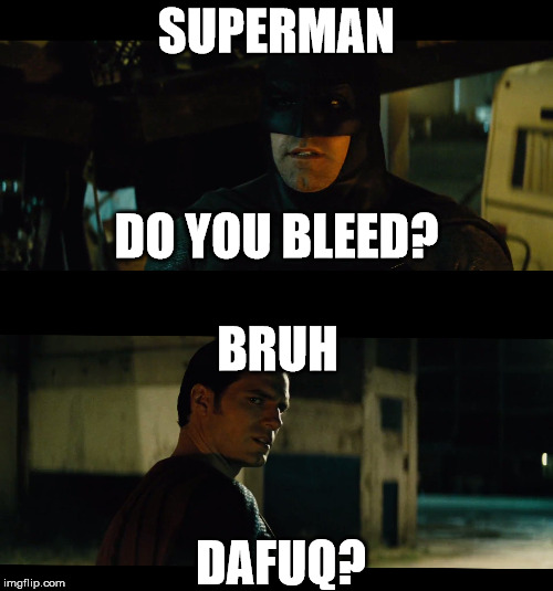 Batman and his weirdass questions  | SUPERMAN; DO YOU BLEED? BRUH; DAFUQ? | image tagged in superman,batman,superman vs batman | made w/ Imgflip meme maker