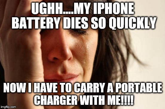 First World Problems Meme | UGHH....MY IPHONE BATTERY DIES SO QUICKLY; NOW I HAVE TO CARRY A PORTABLE CHARGER WITH ME!!!! | image tagged in memes,first world problems | made w/ Imgflip meme maker