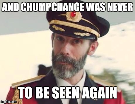  Captain obvious | AND CHUMPCHANGE WAS NEVER TO BE SEEN AGAIN | image tagged in captain obvious | made w/ Imgflip meme maker