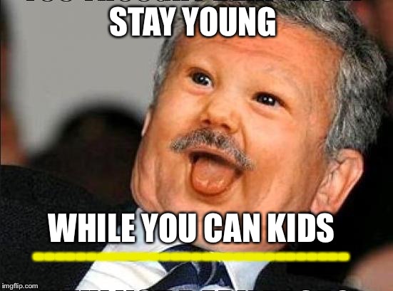 Derp Meme | STAY YOUNG; WHILE YOU CAN KIDS; ------------------------------ | image tagged in derp meme | made w/ Imgflip meme maker