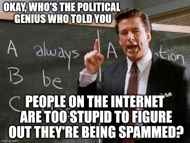 It's like rabid telemarketers took over | OKAY, WHO'S THE POLITICAL GENIUS WHO TOLD YOU; PEOPLE ON THE INTERNET ARE TOO STUPID TO FIGURE OUT THEY'RE BEING SPAMMED? | image tagged in theleadsareshit,political memes,pms political meme s-posts,spam,unsolicited advertisement | made w/ Imgflip meme maker