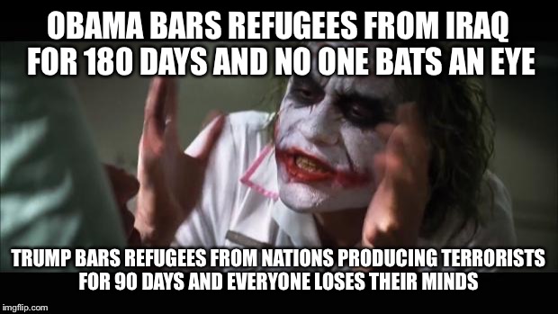 And everybody loses their minds | OBAMA BARS REFUGEES FROM IRAQ FOR 180 DAYS AND NO ONE BATS AN EYE; TRUMP BARS REFUGEES FROM NATIONS PRODUCING TERRORISTS FOR 90 DAYS AND EVERYONE LOSES THEIR MINDS | image tagged in memes,and everybody loses their minds | made w/ Imgflip meme maker