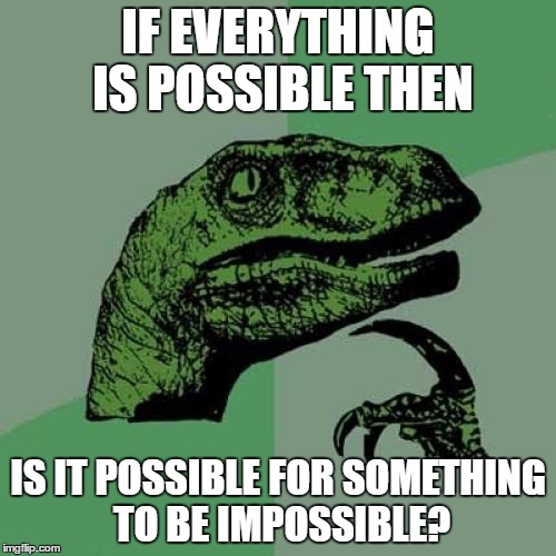 Philosoraptor | IF EVERYTHING IS POSSIBLE THEN; IS IT POSSIBLE FOR SOMETHING TO BE IMPOSSIBLE? | image tagged in memes,philosoraptor | made w/ Imgflip meme maker