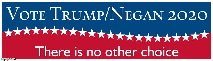 Trump / Negan 2020 | image tagged in trump negan 2020,trump,negan | made w/ Imgflip meme maker
