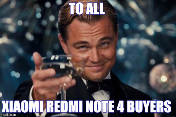 Leonardo Dicaprio Cheers Meme | TO ALL; XIAOMI REDMI NOTE 4 BUYERS | image tagged in memes,leonardo dicaprio cheers | made w/ Imgflip meme maker
