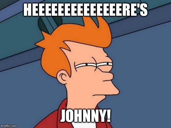 Futurama Fry | HEEEEEEEEEEEEEERE'S; JOHNNY! | image tagged in memes,futurama fry | made w/ Imgflip meme maker