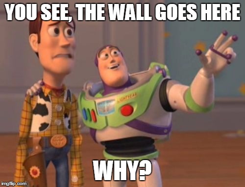 Donald B Lightyear | YOU SEE, THE WALL GOES HERE; WHY? | image tagged in memes,x x everywhere | made w/ Imgflip meme maker