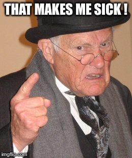 Back In My Day Meme | THAT MAKES ME SICK ! | image tagged in memes,back in my day | made w/ Imgflip meme maker