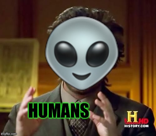 Ancient Aliens Meme | 👽; HUMANS | image tagged in memes,ancient aliens | made w/ Imgflip meme maker