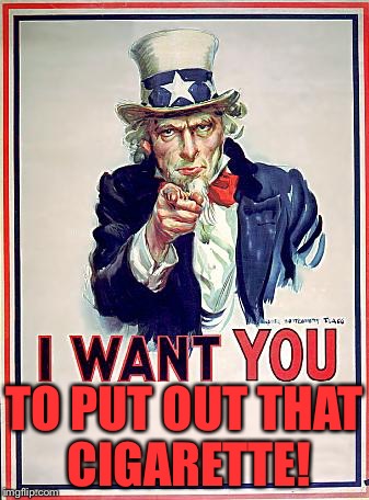 I want you to put out that cigarette!  | TO PUT OUT THAT CIGARETTE! | image tagged in uncle sam,memes,anti-smoking,health | made w/ Imgflip meme maker