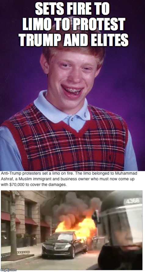 wrong limo died | SETS FIRE TO LIMO TO PROTEST TRUMP AND ELITES | image tagged in bad luck brian,trump,stupid,humor,fire | made w/ Imgflip meme maker