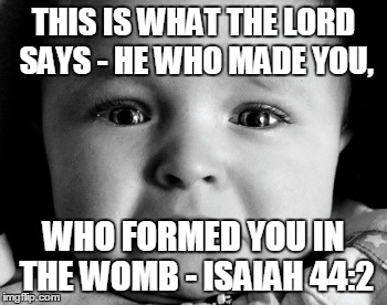 Sad Baby | THIS IS WHAT THE LORD SAYS - HE WHO MADE YOU, WHO FORMED YOU IN THE WOMB - ISAIAH 44:2 | image tagged in memes,sad baby | made w/ Imgflip meme maker