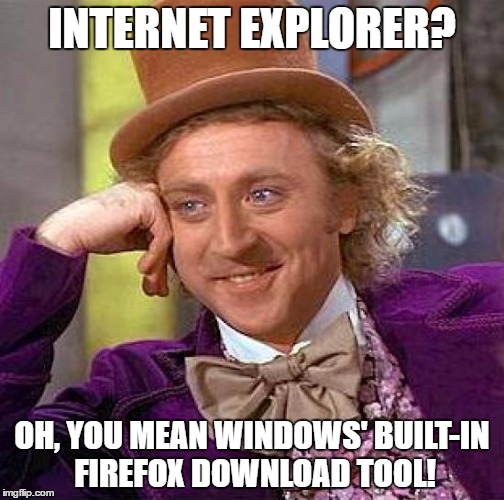 So, I had to get a new computer. Guess what I downloaded first... ;-) | INTERNET EXPLORER? OH, YOU MEAN WINDOWS' BUILT-IN FIREFOX DOWNLOAD TOOL! | image tagged in memes,creepy condescending wonka,firefox,internet explorer | made w/ Imgflip meme maker