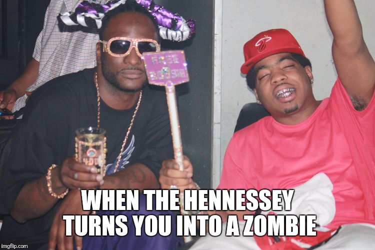 WHEN THE HENNESSEY TURNS YOU INTO A ZOMBIE | image tagged in memes,meme,funny memes,rap,so true memes,go home youre drunk | made w/ Imgflip meme maker