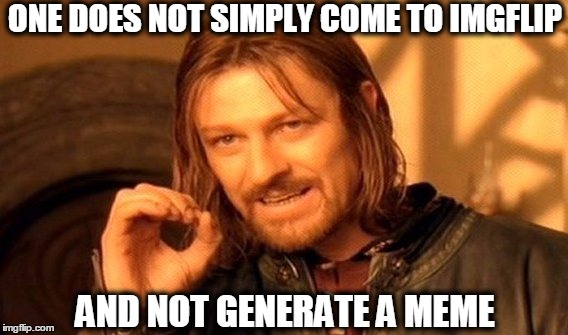 One Does Not Simply | ONE DOES NOT SIMPLY COME TO IMGFLIP; AND NOT GENERATE A MEME | image tagged in memes,one does not simply | made w/ Imgflip meme maker
