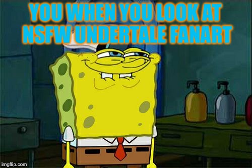 Are you this person? | YOU WHEN YOU LOOK AT NSFW UNDERTALE FANART | image tagged in memes,dont you squidward | made w/ Imgflip meme maker