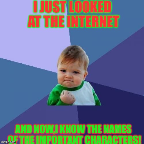 Success! | I JUST LOOKED AT THE INTERNET; AND NOW,I KNOW THE NAMES OF THE IMPORTANT CHARACTERS! | image tagged in memes,success kid | made w/ Imgflip meme maker