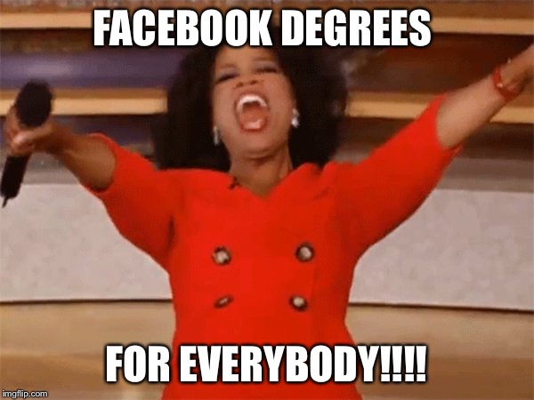 FACEBOOK DEGREES; FOR EVERYBODY!!!! | image tagged in oprah | made w/ Imgflip meme maker