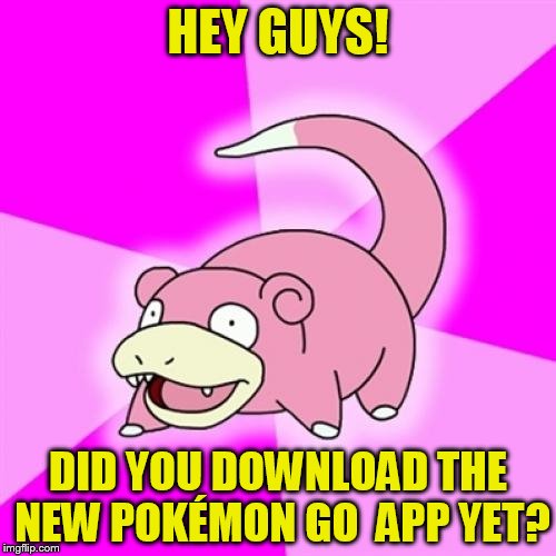 Slowpoke |  HEY GUYS! DID YOU DOWNLOAD THE NEW POKÉMON GO  APP YET? | image tagged in memes,slowpoke | made w/ Imgflip meme maker