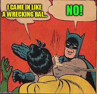 Batman Slapping Robin Meme | I CAME IN LIKE A WRECKING BAL... NO! | image tagged in memes,batman slapping robin | made w/ Imgflip meme maker