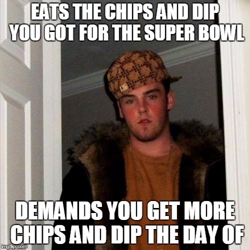 Scumbag Steve | EATS THE CHIPS AND DIP YOU GOT FOR THE SUPER BOWL; DEMANDS YOU GET MORE CHIPS AND DIP THE DAY OF | image tagged in memes,scumbag steve | made w/ Imgflip meme maker