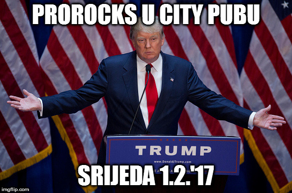Donald Trump | PROROCKS U CITY PUBU; SRIJEDA 1.2.'17 | image tagged in donald trump | made w/ Imgflip meme maker