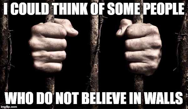 I COULD THINK OF SOME PEOPLE WHO DO NOT BELIEVE IN WALLS | made w/ Imgflip meme maker