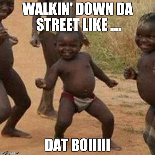 Gangsta | WALKIN' DOWN DA STREET LIKE .... DAT BOIIIII | image tagged in memes,third world success kid | made w/ Imgflip meme maker