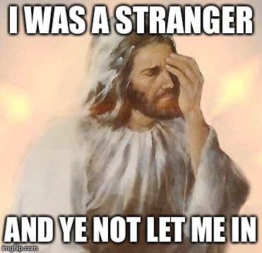 Jesus | I WAS A STRANGER; AND YE NOT LET ME IN | image tagged in jesus | made w/ Imgflip meme maker