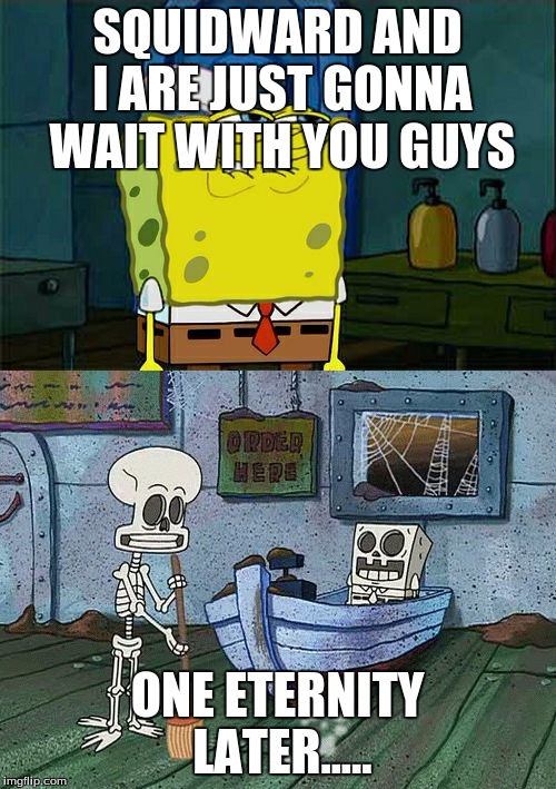 SQUIDWARD AND I ARE JUST GONNA WAIT WITH YOU GUYS ONE ETERNITY LATER..... | made w/ Imgflip meme maker