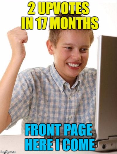 2 UPVOTES IN 17 MONTHS FRONT PAGE HERE I COME | made w/ Imgflip meme maker