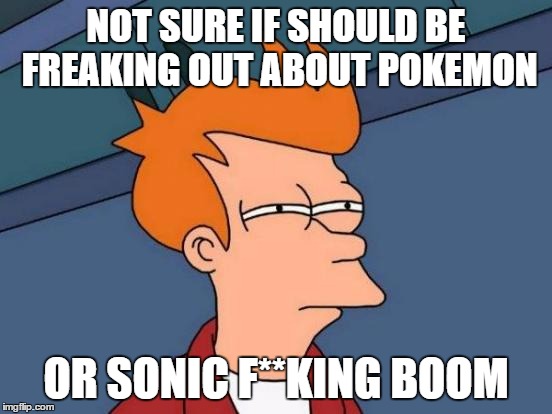 Futurama Fry Meme | NOT SURE IF SHOULD BE FREAKING OUT ABOUT POKEMON OR SONIC F**KING BOOM | image tagged in memes,futurama fry | made w/ Imgflip meme maker