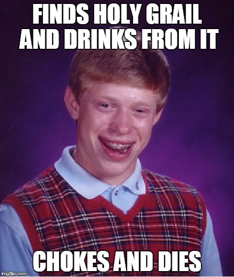 Bad Luck Brian | FINDS HOLY GRAIL AND DRINKS FROM IT; CHOKES AND DIES | image tagged in memes,bad luck brian | made w/ Imgflip meme maker