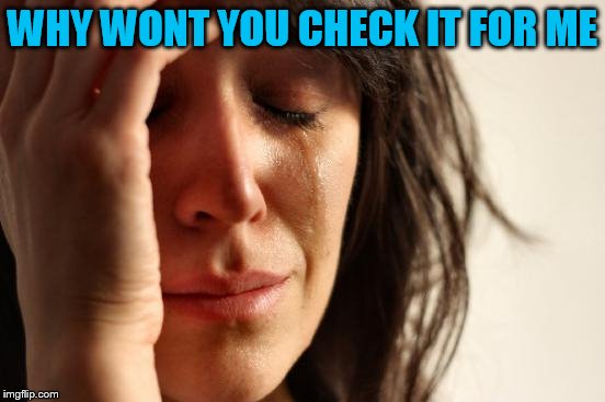 First World Problems Meme | WHY WONT YOU CHECK IT FOR ME | image tagged in memes,first world problems | made w/ Imgflip meme maker