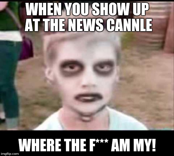 Zombie kid | WHEN YOU SHOW UP AT THE NEWS CANNLE; WHERE THE F*** AM MY! | image tagged in zombie kid | made w/ Imgflip meme maker