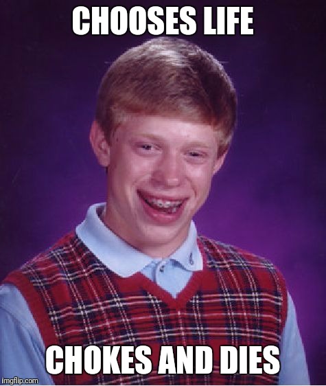 Bad Luck Brian Meme | CHOOSES LIFE CHOKES AND DIES | image tagged in memes,bad luck brian | made w/ Imgflip meme maker