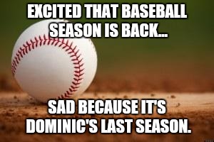 Baseball | EXCITED THAT BASEBALL SEASON IS BACK... SAD BECAUSE IT'S DOMINIC'S LAST SEASON. | image tagged in baseball | made w/ Imgflip meme maker