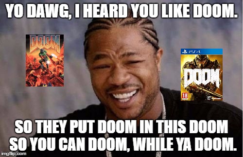 Did you know you can find old Doom levels in the new Doom? | YO DAWG, I HEARD YOU LIKE DOOM. SO THEY PUT DOOM IN THIS DOOM SO YOU CAN DOOM, WHILE YA DOOM. | image tagged in memes,yo dawg heard you,video games | made w/ Imgflip meme maker