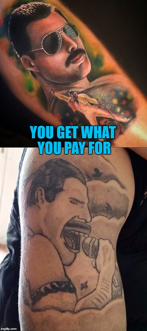 Tattoo week runs until Feb 1st - search and share the best (and worst) :) | YOU GET WHAT YOU PAY FOR | image tagged in memes,tattoo week,tattoos,freddie mercury,music,queen | made w/ Imgflip meme maker