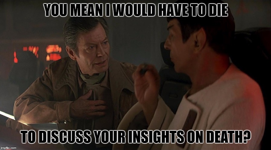 YOU MEAN I WOULD HAVE TO DIE TO DISCUSS YOUR INSIGHTS ON DEATH? | made w/ Imgflip meme maker